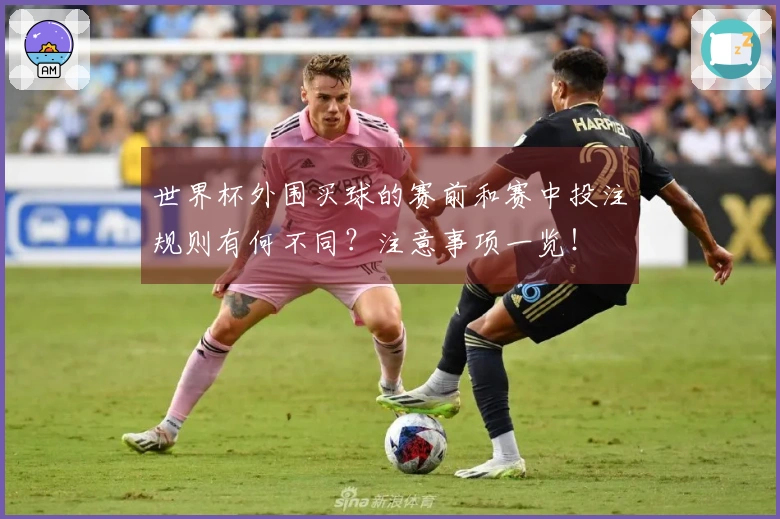 世界杯外围买球的赛前和赛中投注规则有何不同？注意事项一览！