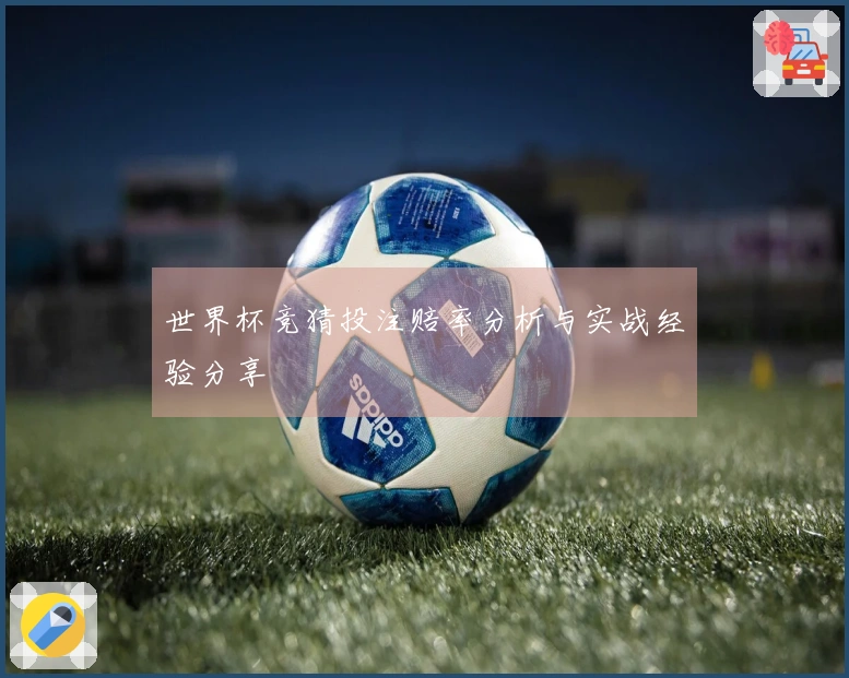 世界杯竞猜投注赔率分析与实战经验分享