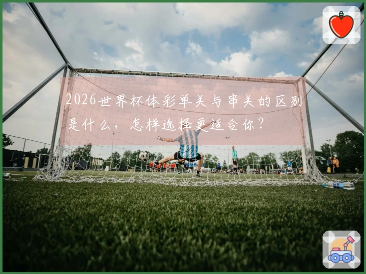 2026世界杯体彩单关与串关的区别是什么，怎样选择更适合你？