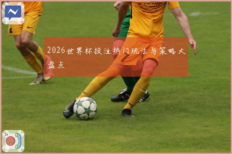 2026世界杯投注热门玩法与策略大盘点