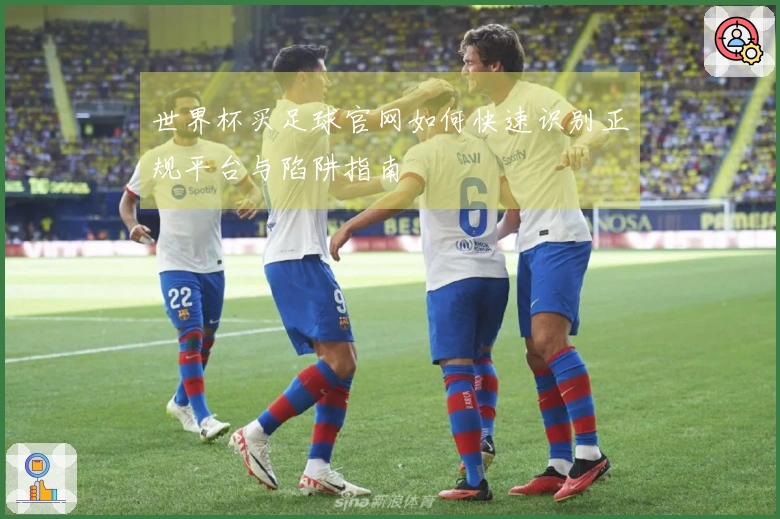世界杯买足球官网如何快速识别正规平台与陷阱指南