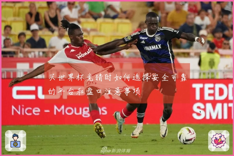 买世界杯竞猜时如何选择安全可靠的平台和盘口注意事项