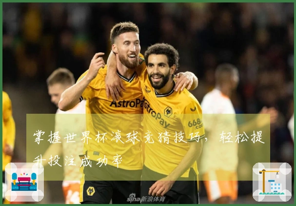 掌握世界杯滚球竞猜技巧,轻松提升投注成功率