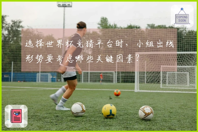 选择世界杯竞猜平台时，小组出线形势要考虑哪些关键因素？