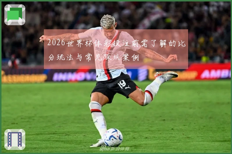 2026世界杯体彩投注前需了解的比分玩法与常见踩坑案例