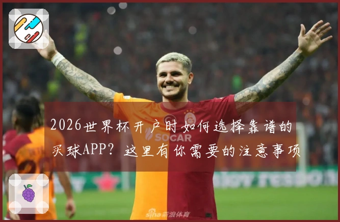 2026世界杯开户时如何选择靠谱的买球APP？这里有你需要的注意事项