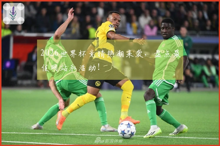 2026世界杯竞猜热潮来袭，盘点最佳网站和活动！