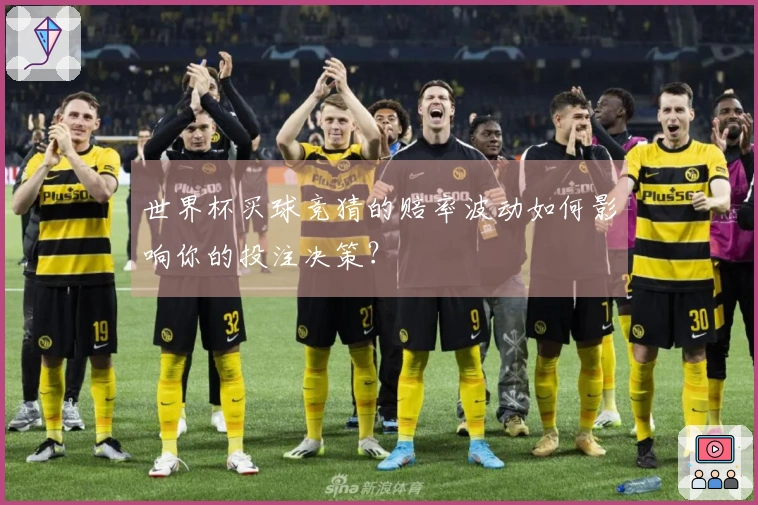 世界杯买球竞猜的赔率波动如何影响你的投注决策?