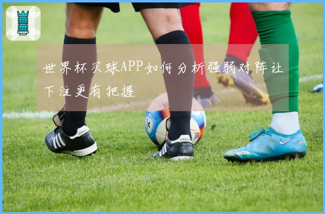 世界杯买球APP如何分析强弱对阵让下注更有把握