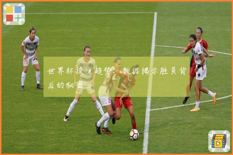 世界杯投注趋势：数据揭示胜负背后的秘密