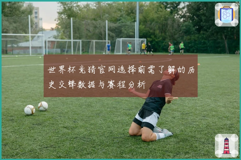 世界杯竞猜官网选择前需了解的历史交锋数据与赛程分析