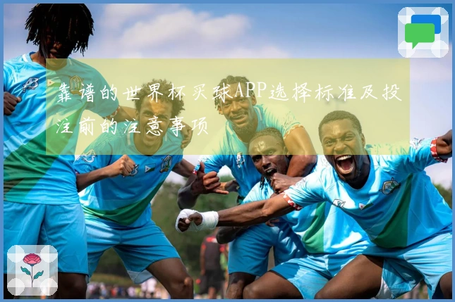 靠谱的世界杯买球APP选择标准及投注前的注意事项