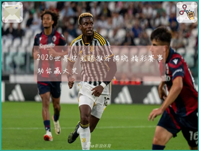 2026世界杯竞猜推荐揭晓 精彩赛事助你赢大奖