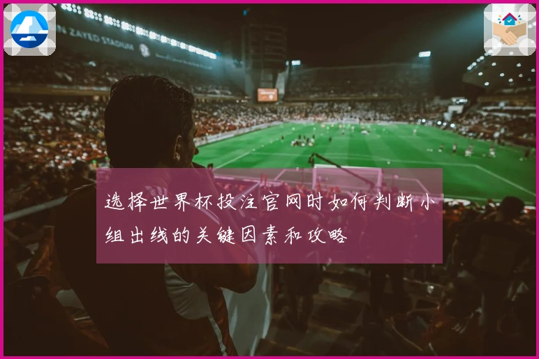 选择世界杯投注官网时如何判断小组出线的关键因素和攻略