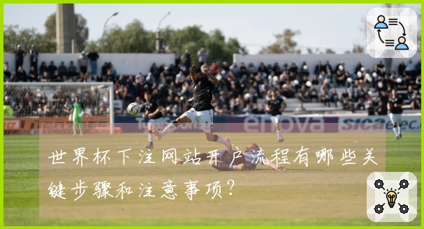 世界杯下注网站开户流程有哪些关键步骤和注意事项？