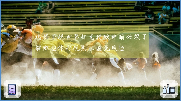 选择正规世界杯竞猜软件前必须了解哪些体彩规则以避免风险