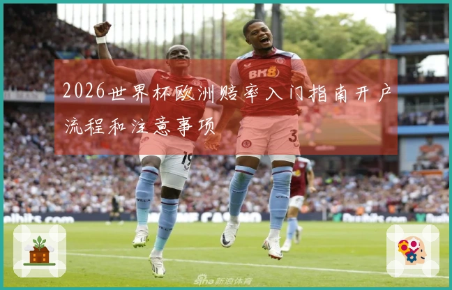 2026世界杯欧洲赔率入门指南开户流程和注意事项