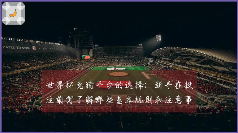 世界杯竞猜平台的选择：新手在投注前需了解哪些基本规则和注意事项
