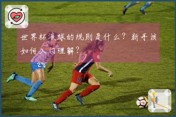 世界杯滚球的规则是什么?新手该如何入门理解?