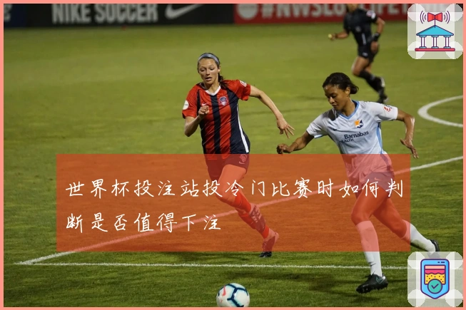 世界杯投注站投冷门比赛时如何判断是否值得下注