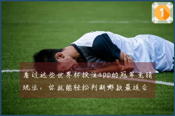 看过这些世界杯投注app的冠军竞猜玩法，你就能轻松判断哪款最适合你