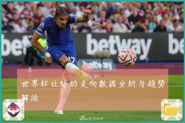 世界杯让球的走向数据分析与趋势解读