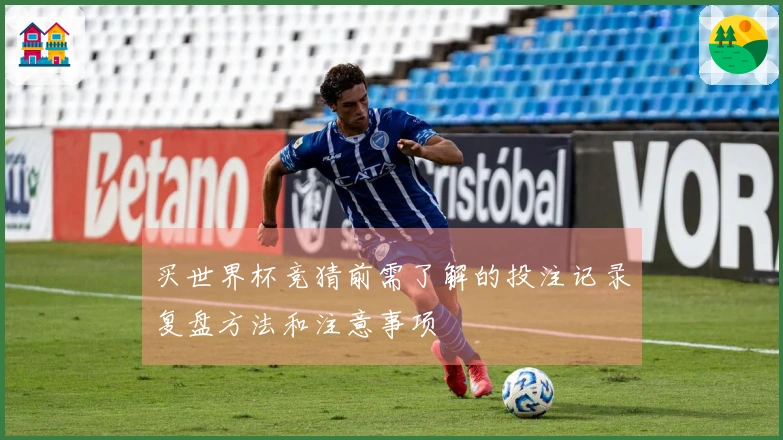 买世界杯竞猜前需了解的投注记录复盘方法和注意事项