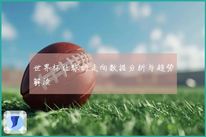 世界杯让球的走向数据分析与趋势解读