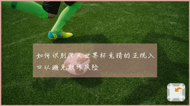 如何识别烽火世界杯竞猜的正规入口以避免欺诈风险