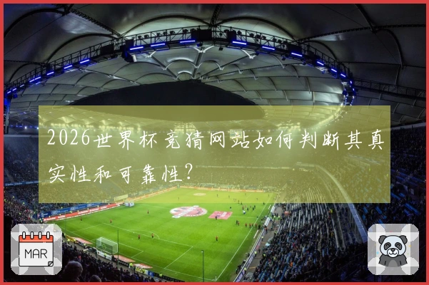 2026世界杯竞猜网站如何判断其真实性和可靠性？