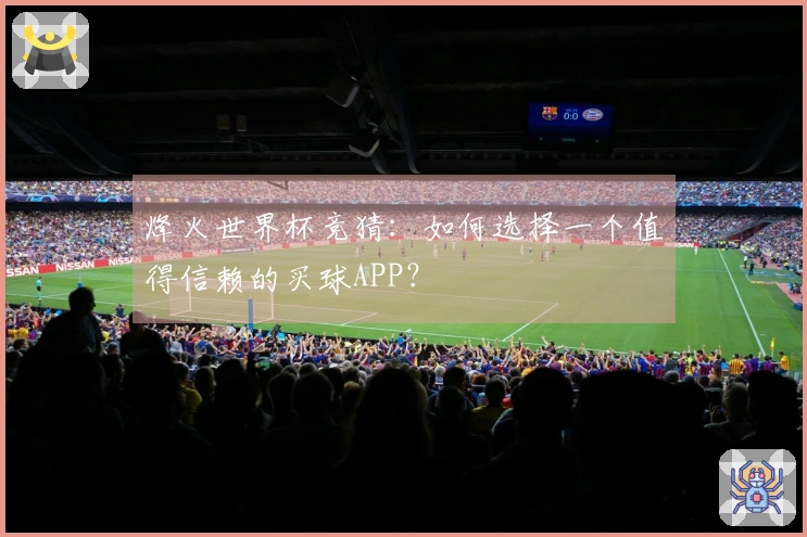 烽火世界杯竞猜：如何选择一个值得信赖的买球APP？