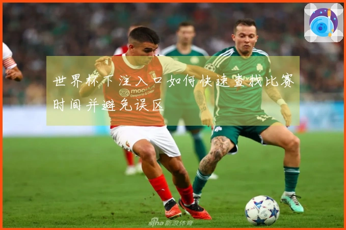世界杯下注入口如何快速查找比赛时间并避免误区