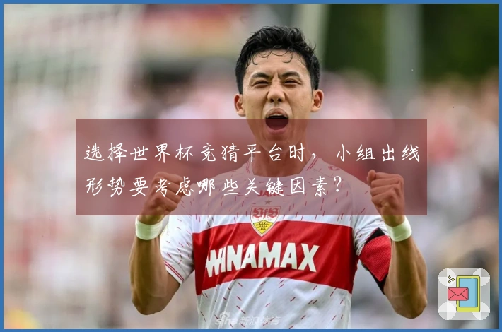 选择世界杯竞猜平台时，小组出线形势要考虑哪些关键因素？