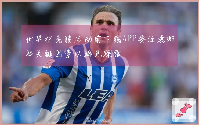 世界杯竞猜活动前下载APP要注意哪些关键因素以避免踩雷