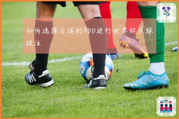 如何选择合适的App进行世界杯买球投注