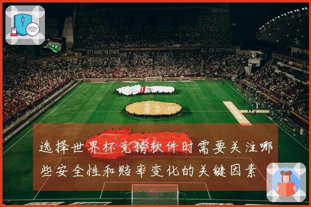 选择世界杯竞猜软件时需要关注哪些安全性和赔率变化的关键因素