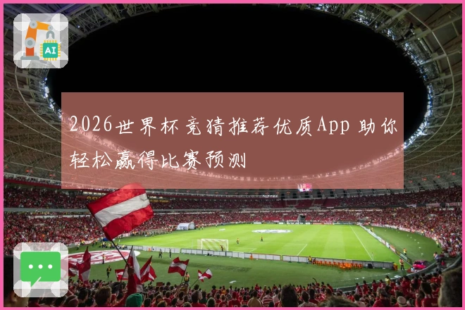 2026世界杯竞猜推荐优质App 助你轻松赢得比赛预测