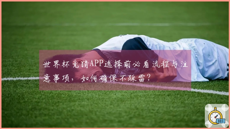 世界杯竞猜APP选择前必看流程与注意事项，如何确保不踩雷？