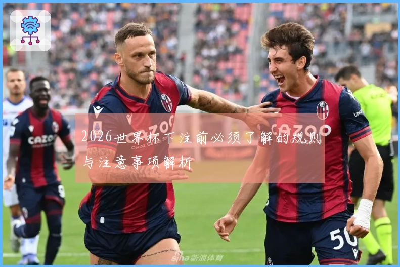 2026世界杯下注前必须了解的规则与注意事项解析