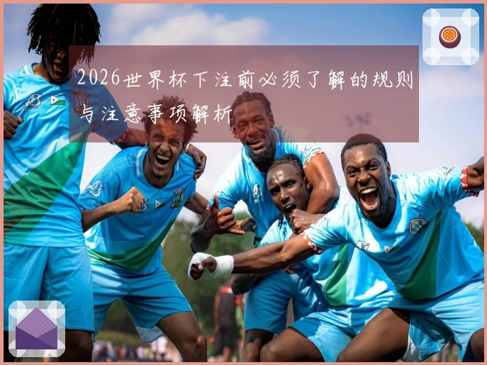 2026世界杯下注前必须了解的规则与注意事项解析