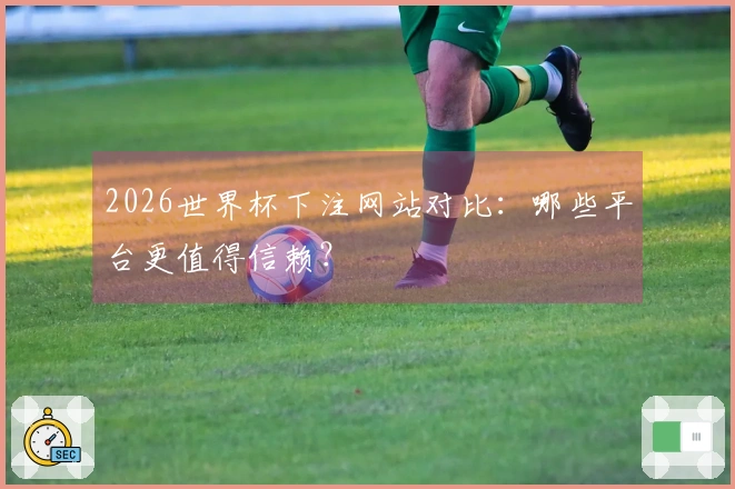 2026世界杯下注网站对比：哪些平台更值得信赖？
