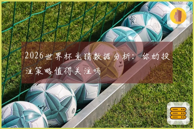 2026世界杯竞猜数据分析：你的投注策略值得关注吗