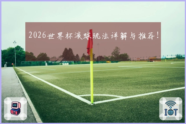 2026世界杯滚球玩法详解与推荐!