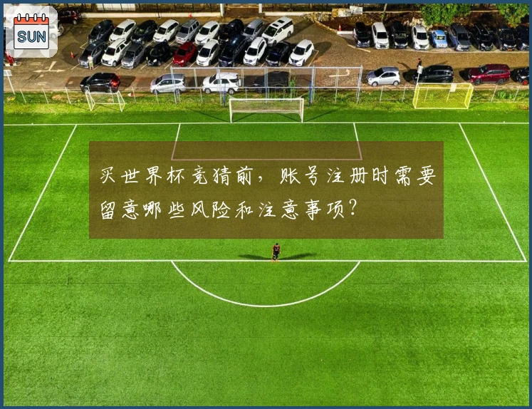 买世界杯竞猜前，账号注册时需要留意哪些风险和注意事项？